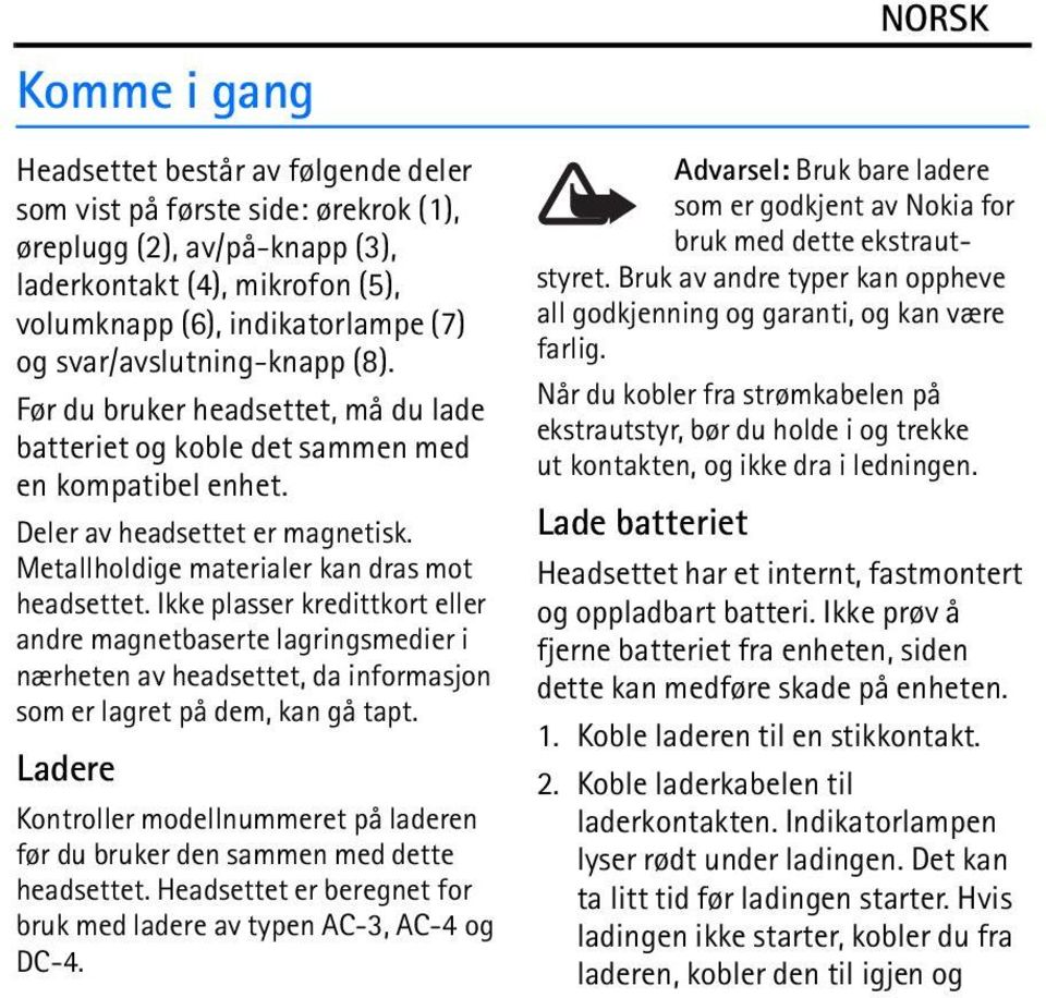 Metallholdige materialer kan dras mot headsettet. Ikke plasser kredittkort eller andre magnetbaserte lagringsmedier i nærheten av headsettet, da informasjon som er lagret på dem, kan gå tapt.