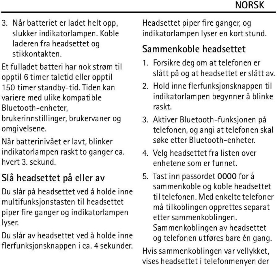 Tiden kan variere med ulike kompatible Bluetooth-enheter, brukerinnstillinger, brukervaner og omgivelsene. Når batterinivået er lavt, blinker indikatorlampen raskt to ganger ca. hvert 3. sekund.