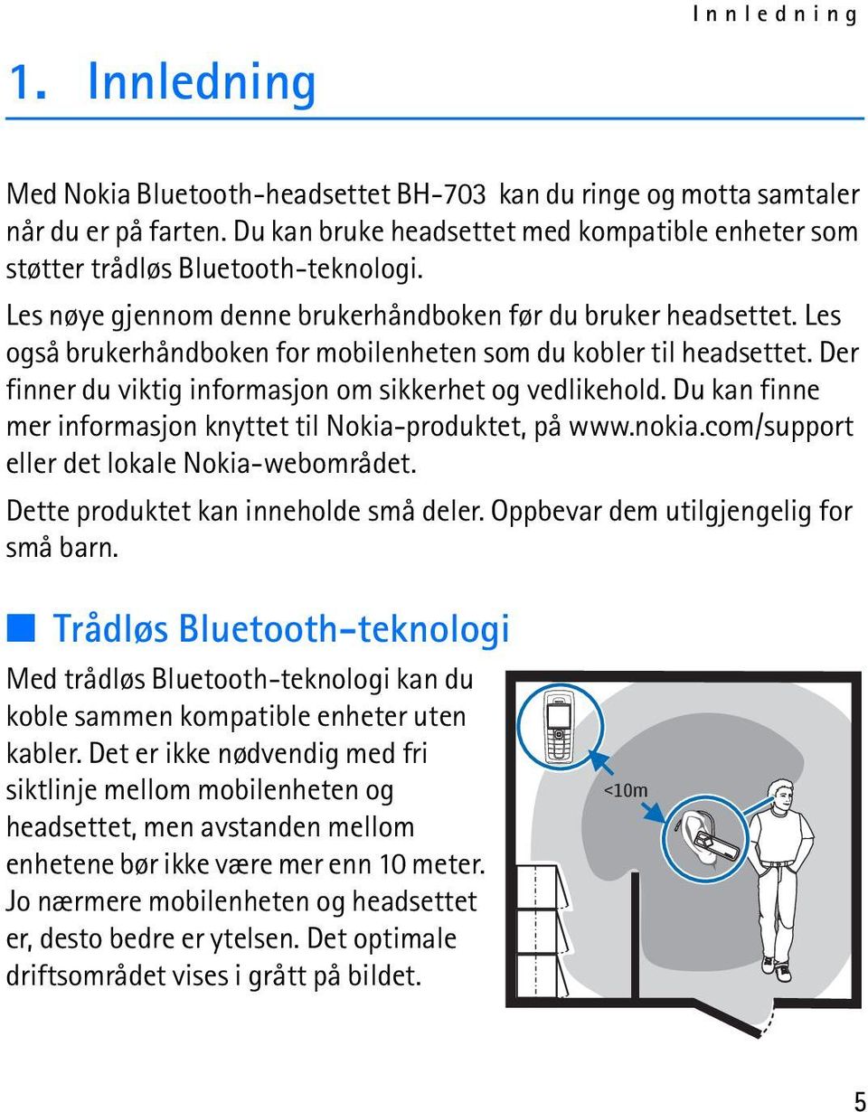 Les også brukerhåndboken for mobilenheten som du kobler til headsettet. Der finner du viktig informasjon om sikkerhet og vedlikehold. Du kan finne mer informasjon knyttet til Nokia-produktet, på www.