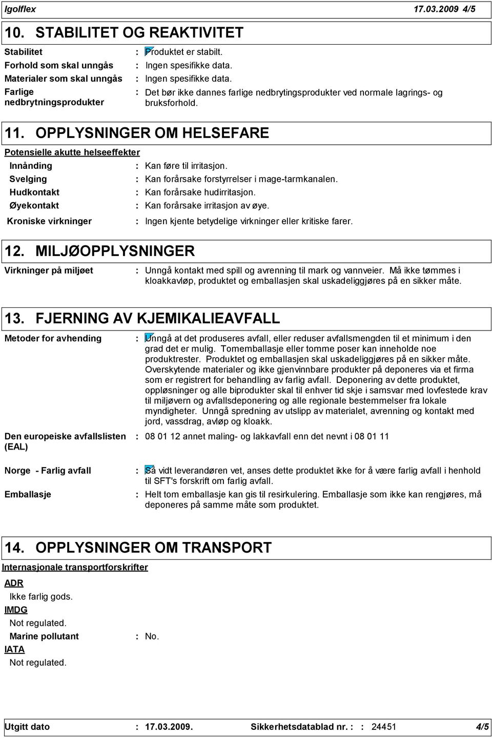 OPPLYSNINGER OM HELSEFARE Potensielle akutte helseeffekter Innånding Kan føre til irritasjon. Svelging Kan forårsake forstyrrelser i mage-tarmkanalen. Hudkontakt Kan forårsake hudirritasjon.