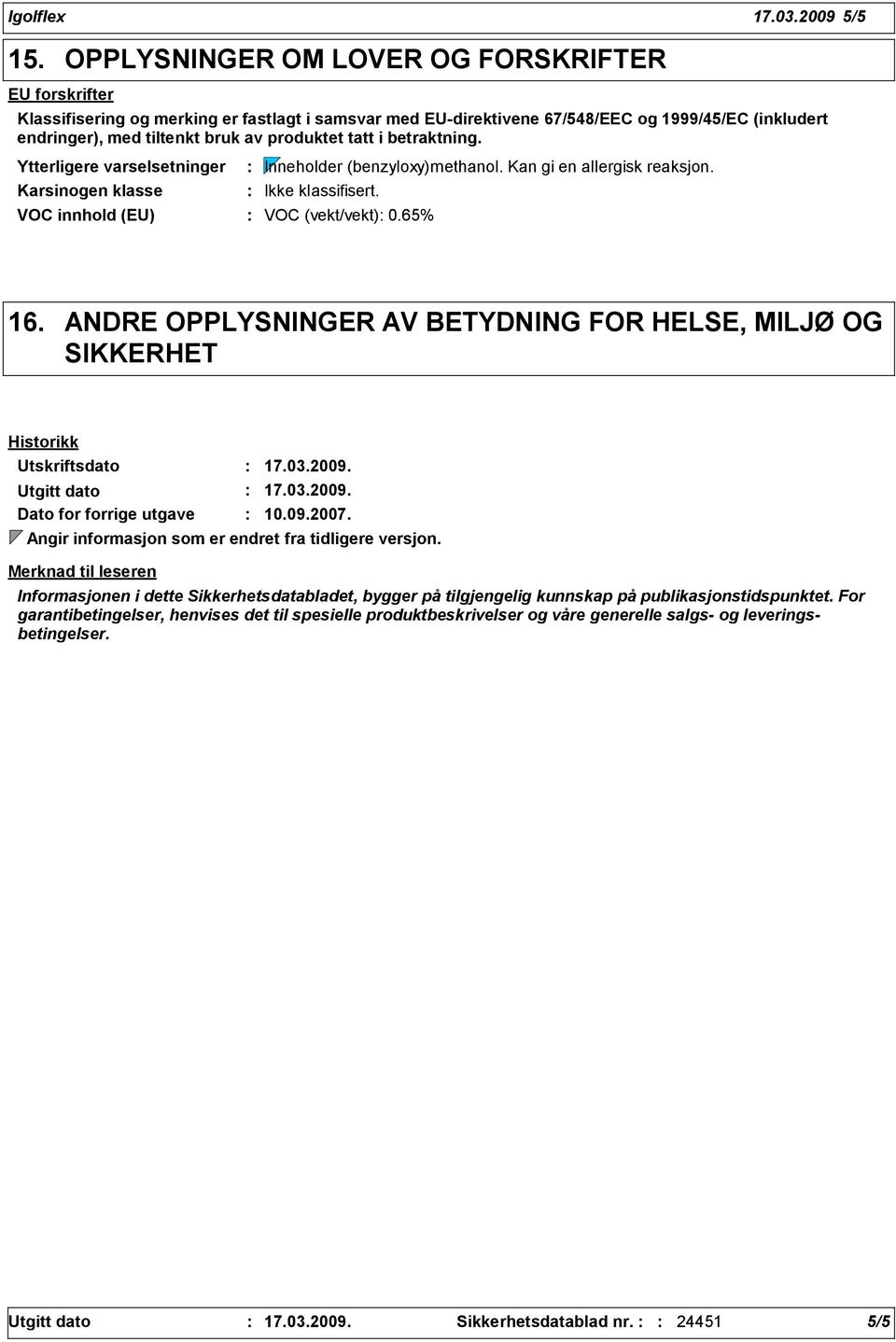 tatt i betraktning. Ytterligere varselsetninger Karsinogen klasse Inneholder (benzyloxy)methanol. Kan gi en allergisk reaksjon. Ikke klassifisert. VOC innhold (EU) VOC (vekt/vekt) 0.65% 16.