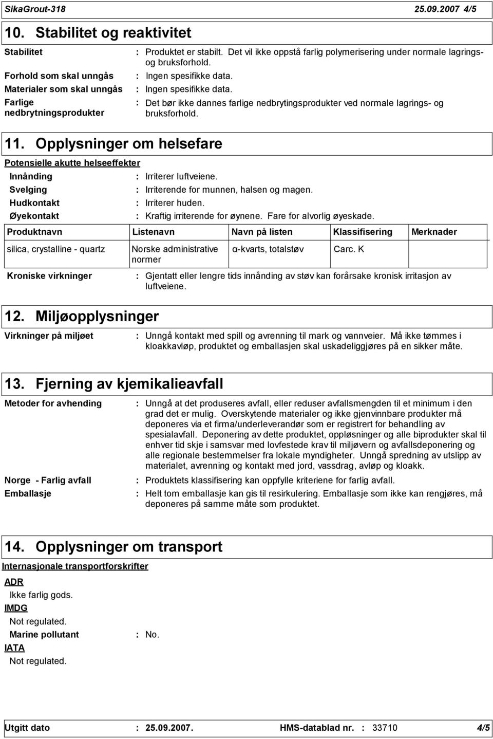 11. Opplysninger om helsefare Potensielle akutte helseeffekter Innånding Svelging Hudkontakt Øyekontakt Irriterer luftveiene. Irriterende for munnen, halsen og magen. Irriterer huden.