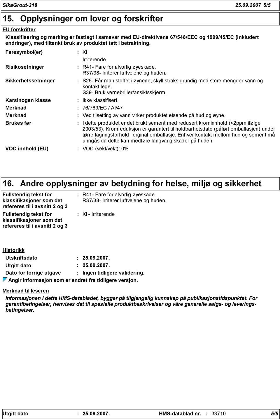 tatt i betraktning. Faresymbol(er) Risikosetninger Sikkerhetssetninger Karsinogen klasse Brukes før Xi Irriterende R41- Fare for alvorlig øyeskade. R37/38- Irriterer luftveiene og huden.