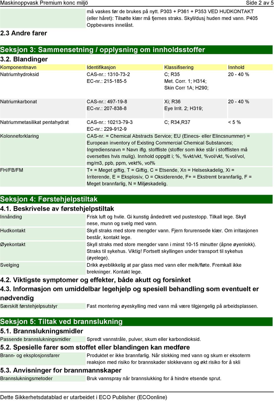 Blandinger Komponentnavn Identifikasjon Klassifisering Innhold Natriumhydroksid CAS-nr.: 1310-73-2 EC-nr.: 215-185-5 C; R35 Met. Corr. 1; H314; Skin Corr 1A; H290; 20-40 % Natriumkarbonat CAS-nr.