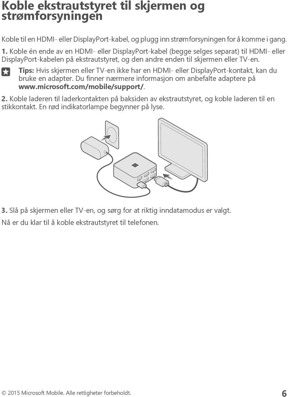 Tips: Hvis skjermen eller TV-en ikke har en HDMI- eller DisplayPort-kontakt, kan du bruke en adapter. Du finner nærmere informasjon om anbefalte adaptere på www.microsoft.com/mobile/support/. 2.