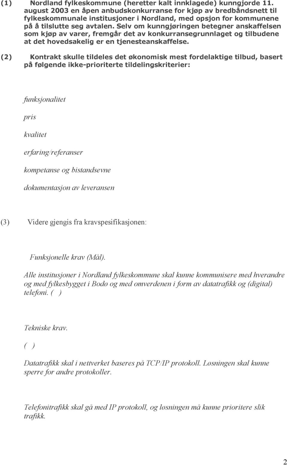 Selv om kunngjøringen betegner anskaffelsen som kjøp av varer, fremgår det av konkurransegrunnlaget og tilbudene at det hovedsakelig er en tjenesteanskaffelse.