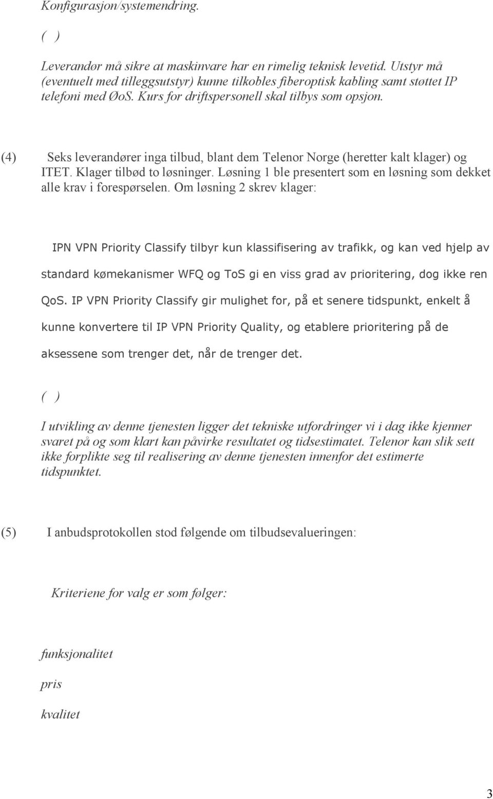 (4) Seks leverandører inga tilbud, blant dem Telenor Norge (heretter kalt klager) og ITET. Klager tilbød to løsninger. Løsning 1 ble presentert som en løsning som dekket alle krav i forespørselen.