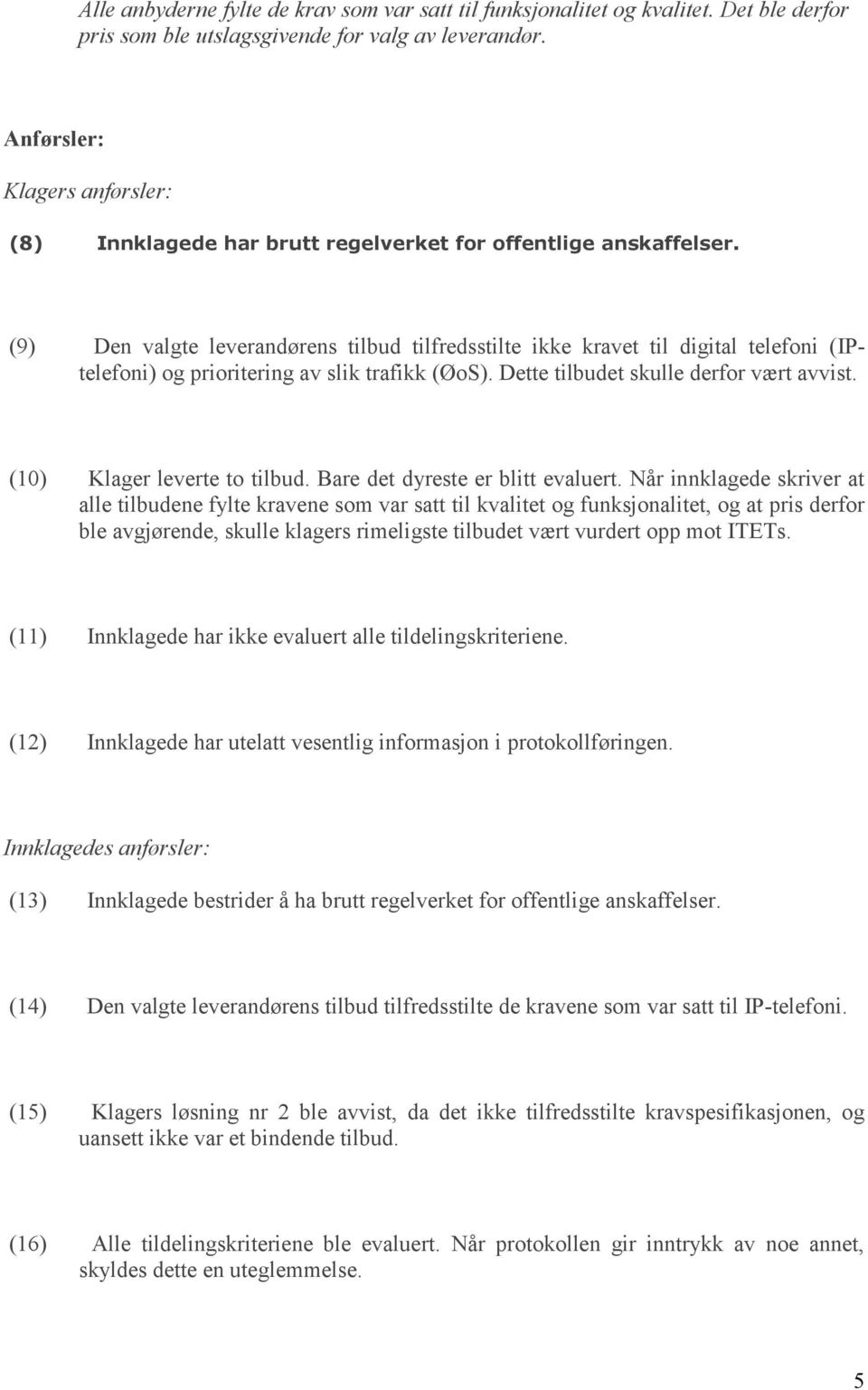 (9) Den valgte leverandørens tilbud tilfredsstilte ikke kravet til digital telefoni (IPtelefoni) og prioritering av slik trafikk (ØoS). Dette tilbudet skulle derfor vært avvist.