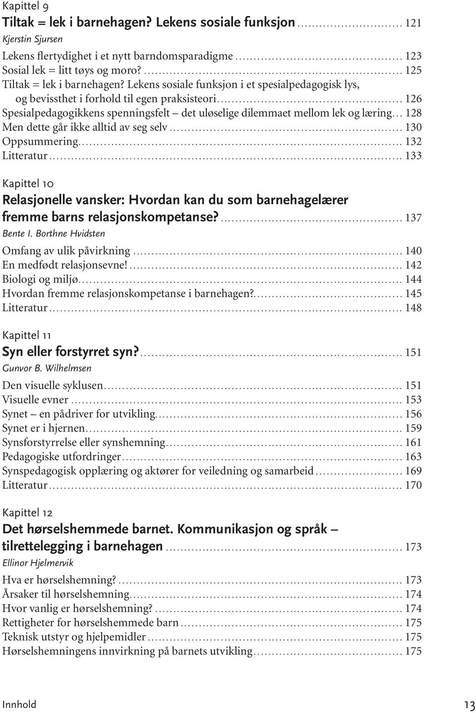 ..126 Spesialpedagogikkens spenningsfelt det uløselige dilemmaet mellom lek og læring... 128 Men det te går ikke all tid av seg selv...130 Oppsummering...132 Litteratur.