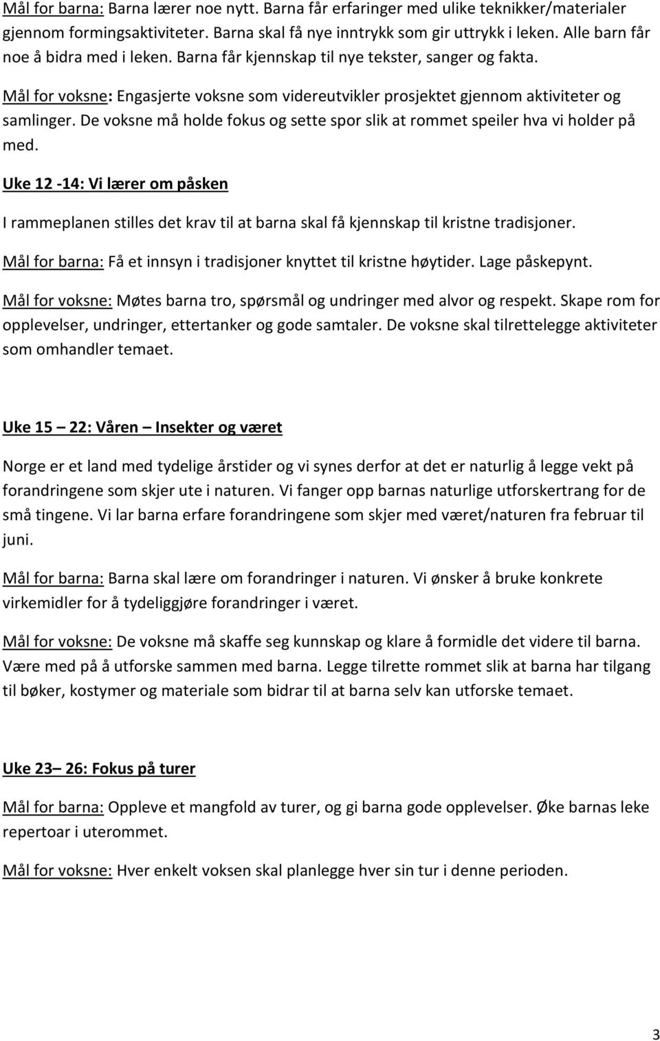 De voksne må holde fokus og sette spor slik at rommet speiler hva vi holder på med. Uke 12-14: Vi lærer om påsken I rammeplanen stilles det krav til at barna skal få kjennskap til kristne tradisjoner.