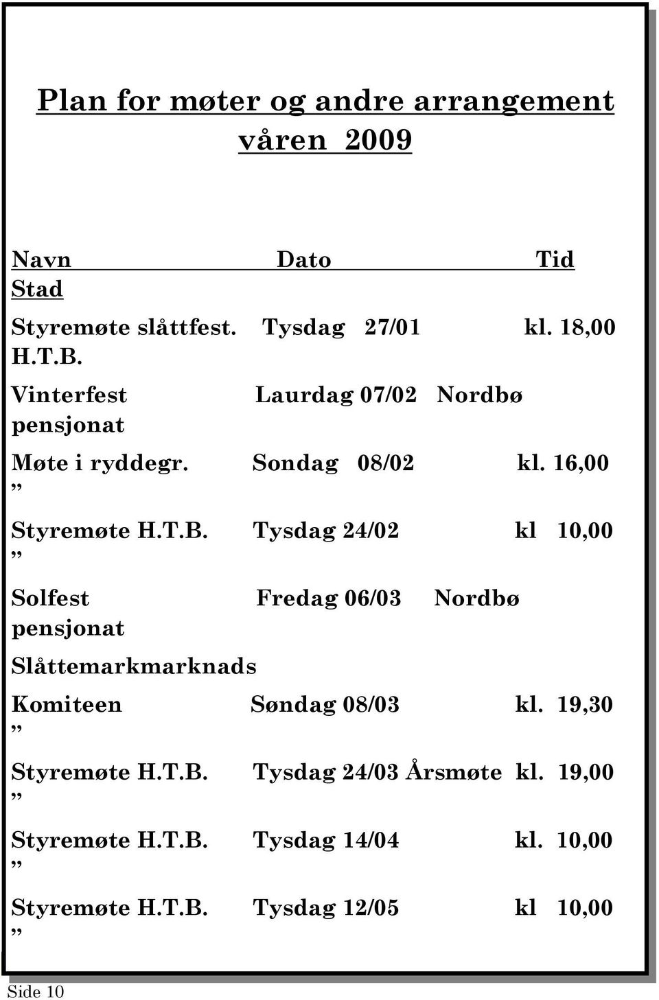 Tysdag 24/02 kl 10,00 Solfest Fredag 06/03 Nordbø pensjonat Slåttemarkmarknads Komiteen Søndag 08/03 kl.