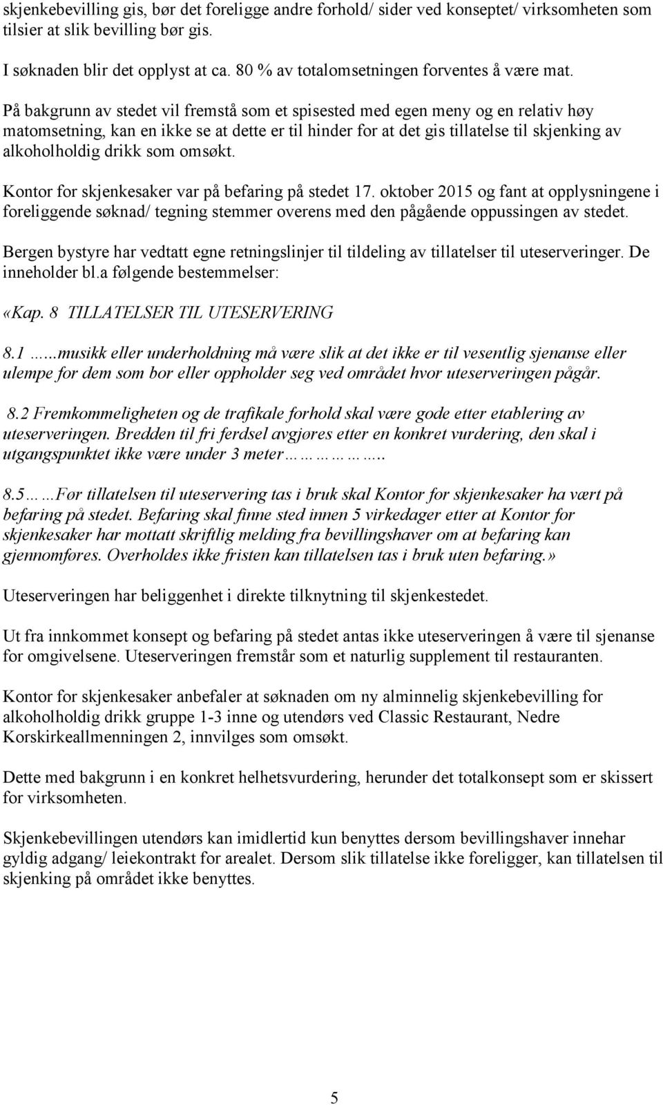 På bakgrunn av stedet vil fremstå som et spisested med egen meny og en relativ høy matomsetning, kan en ikke se at dette er til hinder for at det gis tillatelse til skjenking av alkoholholdig drikk