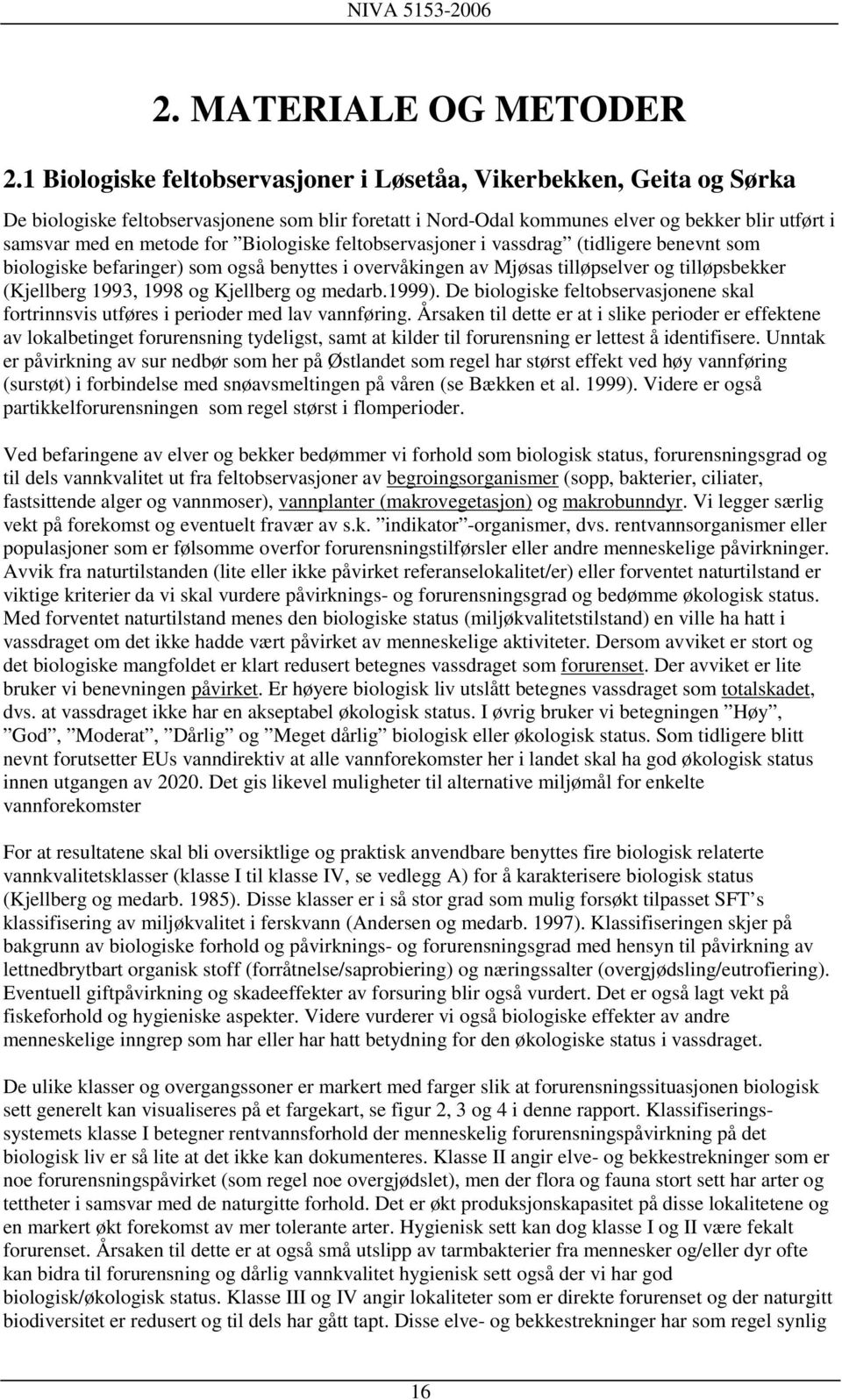 Biologiske feltobservasjoner i vassdrag (tidligere benevnt som biologiske befaringer) som også benyttes i overvåkingen av Mjøsas tilløpselver og tilløpsbekker (Kjellberg 1993, 1998 og Kjellberg og