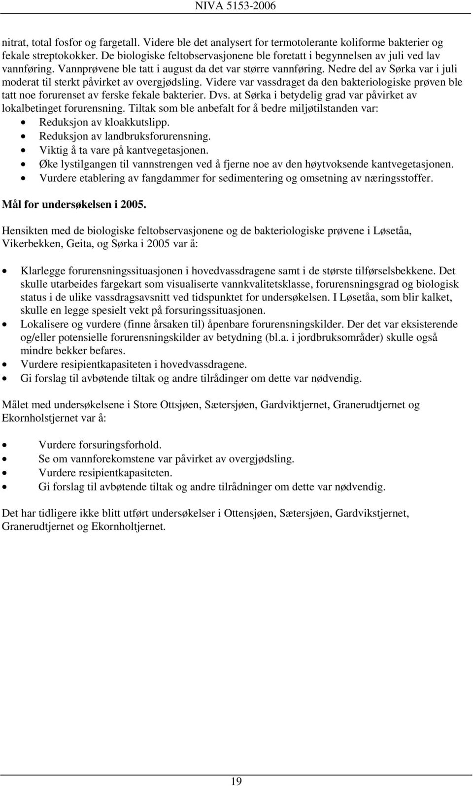 Nedre del av Sørka var i juli moderat til sterkt påvirket av overgjødsling. Videre var vassdraget da den bakteriologiske prøven ble tatt noe forurenset av ferske fekale bakterier. Dvs.