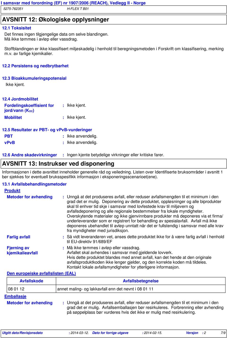 2 Persistens og nedbrytbarhet 12.3 Bioakkumuleringspotensial Ikke kjent. 12.4 Jordmobilitet Fordelingskoeffisient for jord/vann (KOC) Mobilitet Ikke kjent. Ikke kjent. 12.5 Resultater av PBT og vpvbvurderinger PBT vpvb 12.