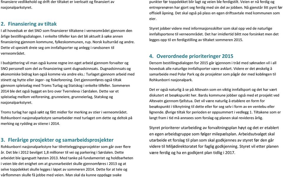 I enkelte tilfeller kan det bli aktuelt å søke annen finansiering gjennom kommune, fylkeskommunen, rup. Norsk kulturråd og andre.