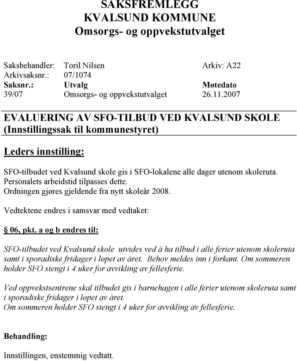 Personalets arbeidstid tilpasses dette. Ordningen gjøres gjeldende fra nytt skoleår 2008. Vedtektene endres i samsvar med vedtaket: 06, pkt.