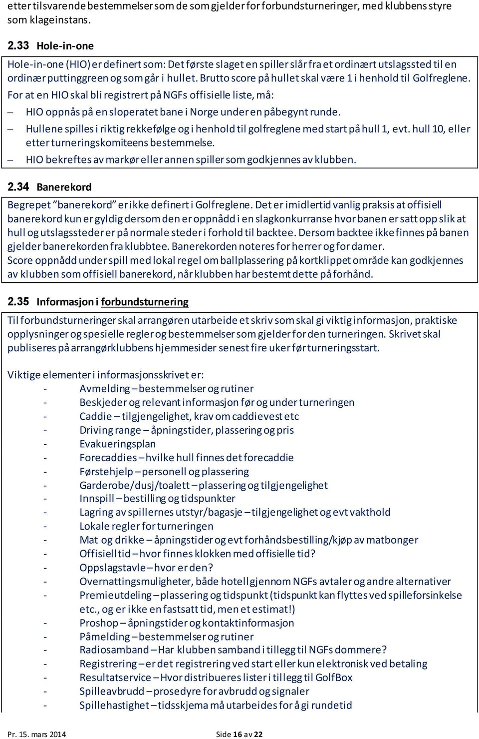 Brutto score på hullet skal være 1 i henhold til Golfreglene. For at en HIO skal bli registrert på NGFs offisielle liste, må: HIO oppnås på en sloperatet bane i Norge under en påbegynt runde.