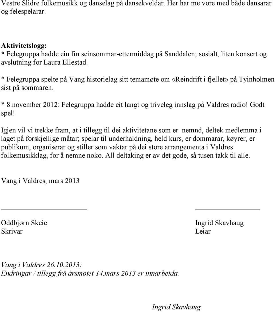 * Felegruppa spelte på Vang historielag sitt temamøte om «Reindrift i fjellet» på Tyinholmen sist på sommaren. * 8.november 2012: Felegruppa hadde eit langt og triveleg innslag på Valdres radio!