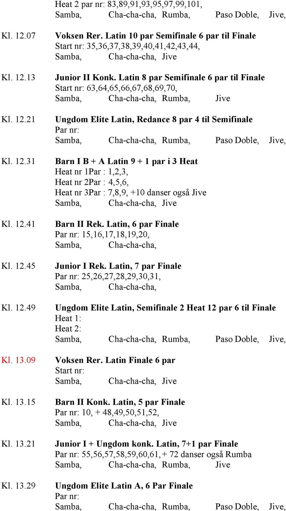 Latin 8 par Semifinale 6 par til Finale Ungdom Elite Latin, Redance 8 par 4 til Semifinale Barn I B + A Latin 9 + 1 par i 3 Heat Heat nr 1Par : 1,2,3, Heat nr 2Par : 4,5,6, Heat nr 3Par : 7,8,9, +10