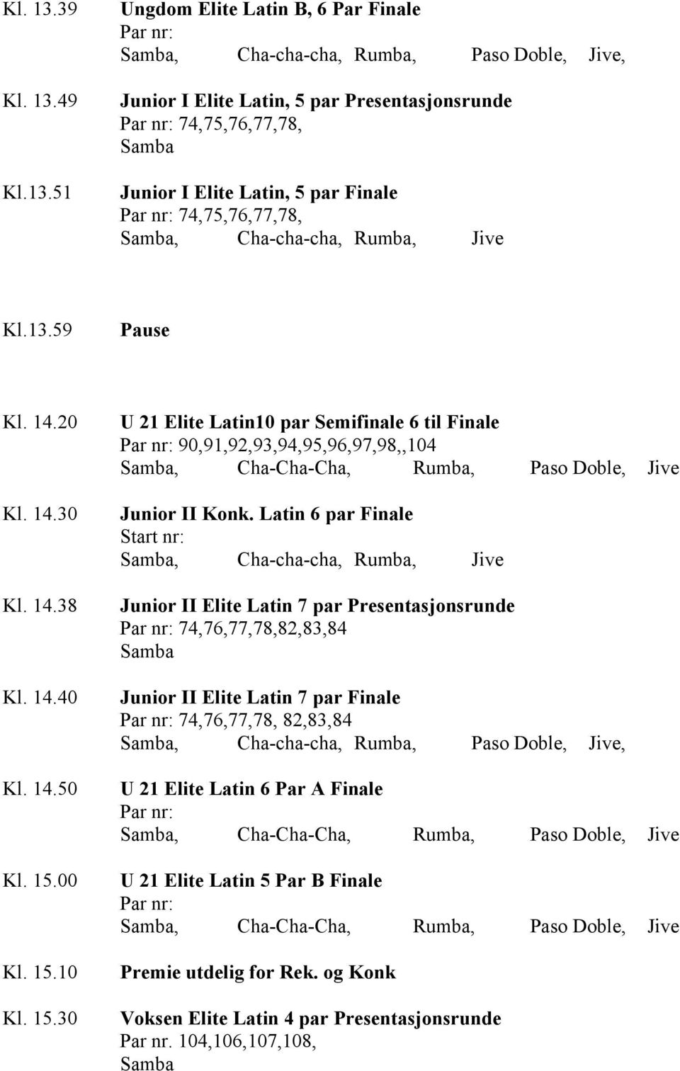 Latin 6 par Finale Start nr: Junior II Elite Latin 7 par Presentasjonsrunde 74,76,77,78,82,83,84 Samba Junior II Elite Latin 7 par Finale 74,76,77,78, 82,83,84 U 21 Elite Latin 6 Par A Finale Samba,