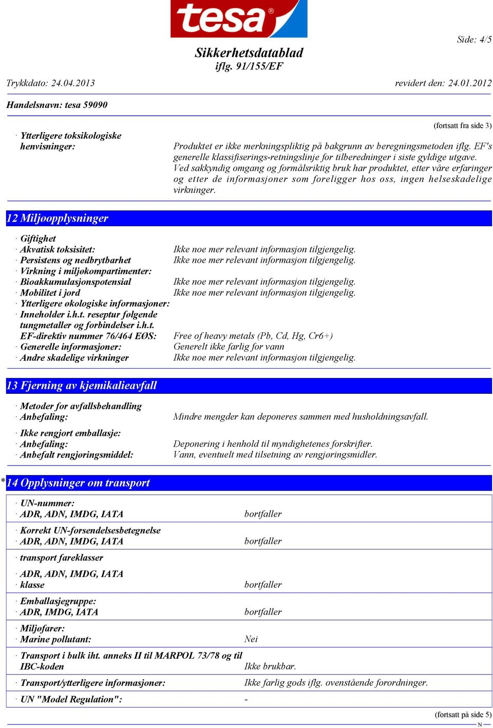 Ved sakkyndig omgang og formålsriktig bruk har produktet, etter våre erfaringer og etter de informasjoner som foreligger hos oss, ingen helseskadelige virkninger.