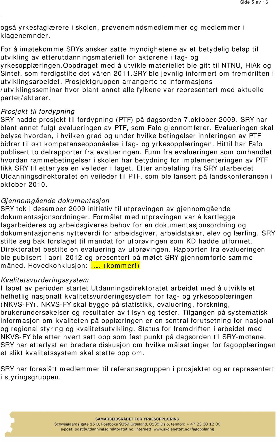 oppdraget med å utvikle materiellet ble gitt til NTNU, HiAk og Sintef, som ferdigstilte det våren 2011.SRY ble jevnlig informert om fremdriften i utviklingsarbeidet.