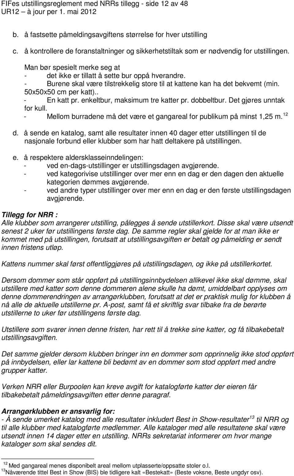 - Burene skal være tilstrekkelig store til at kattene kan ha det bekvemt (min. 50x50x50 cm per katt).. - En katt pr. enkeltbur, maksimum tre katter pr. dobbeltbur. Det gjøres unntak for kull.