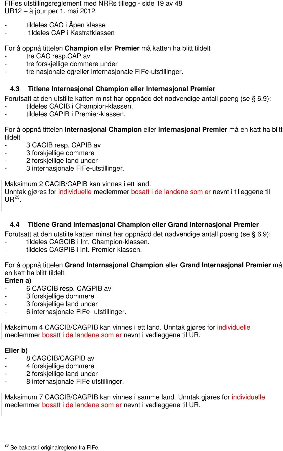 3 Titlene Internasjonal Champion eller Internasjonal Premier Forutsatt at den utstilte katten minst har oppnådd det nødvendige antall poeng (se 6.9): - tildeles CACIB i Champion-klassen.