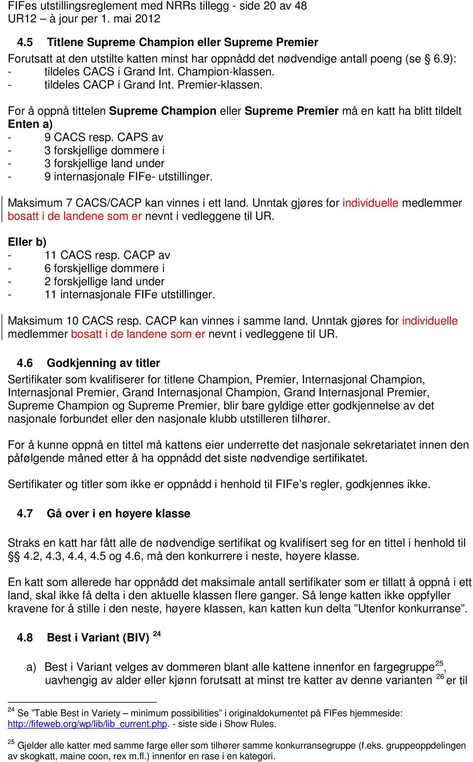 For å oppnå tittelen Supreme Champion eller Supreme Premier må en katt ha blitt tildelt Enten a) - 9 CACS resp.