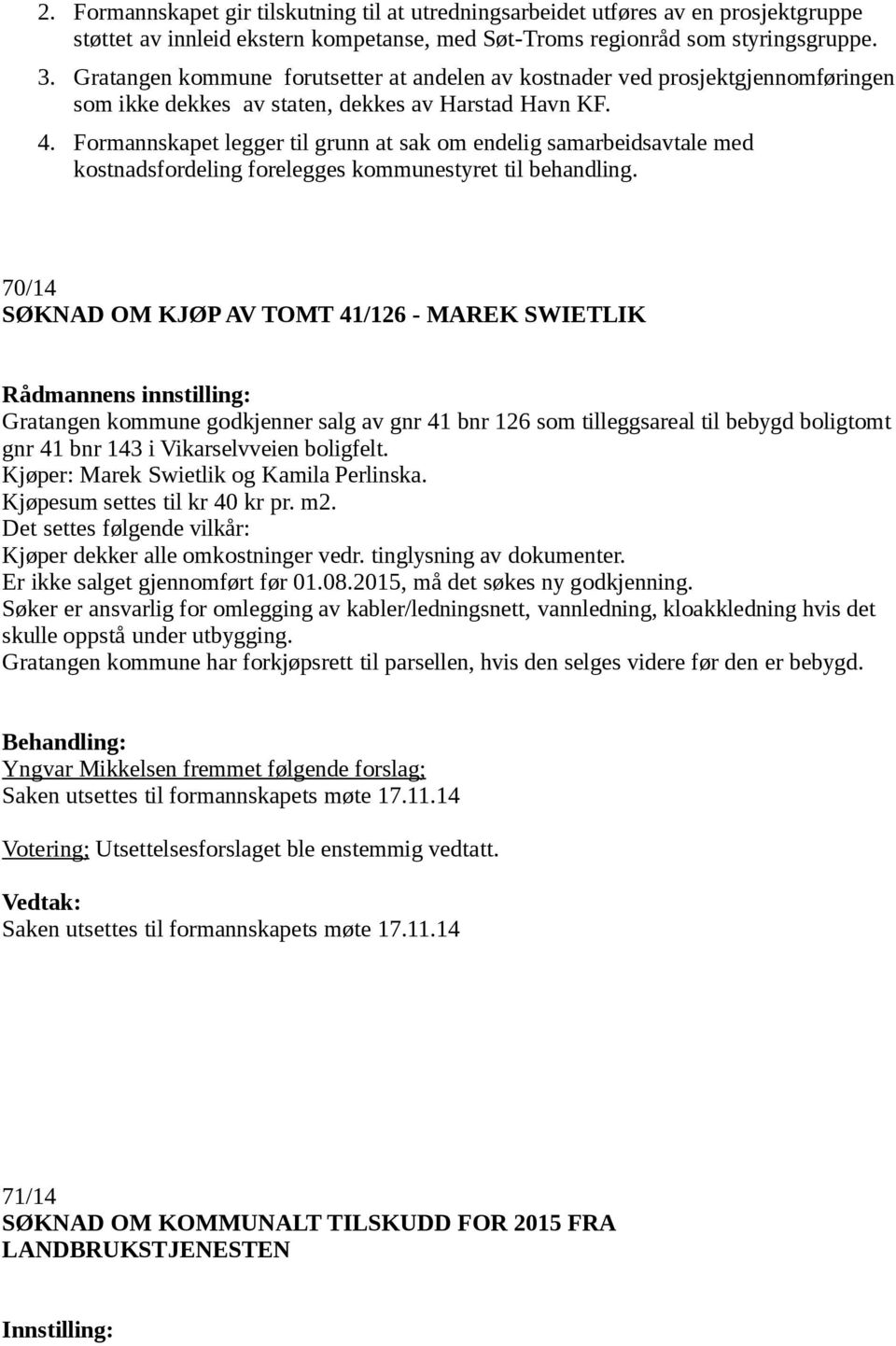 Formannskapet legger til grunn at sak om endelig samarbeidsavtale med kostnadsfordeling forelegges kommunestyret til behandling.