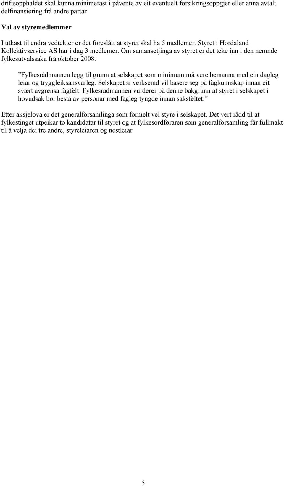 Om samansetjinga av styret er det teke inn i den nemnde fylkesutvalssaka frå oktober 2008: Fylkesrådmannen legg til grunn at selskapet som minimum må vere bemanna med ein dagleg leiar og