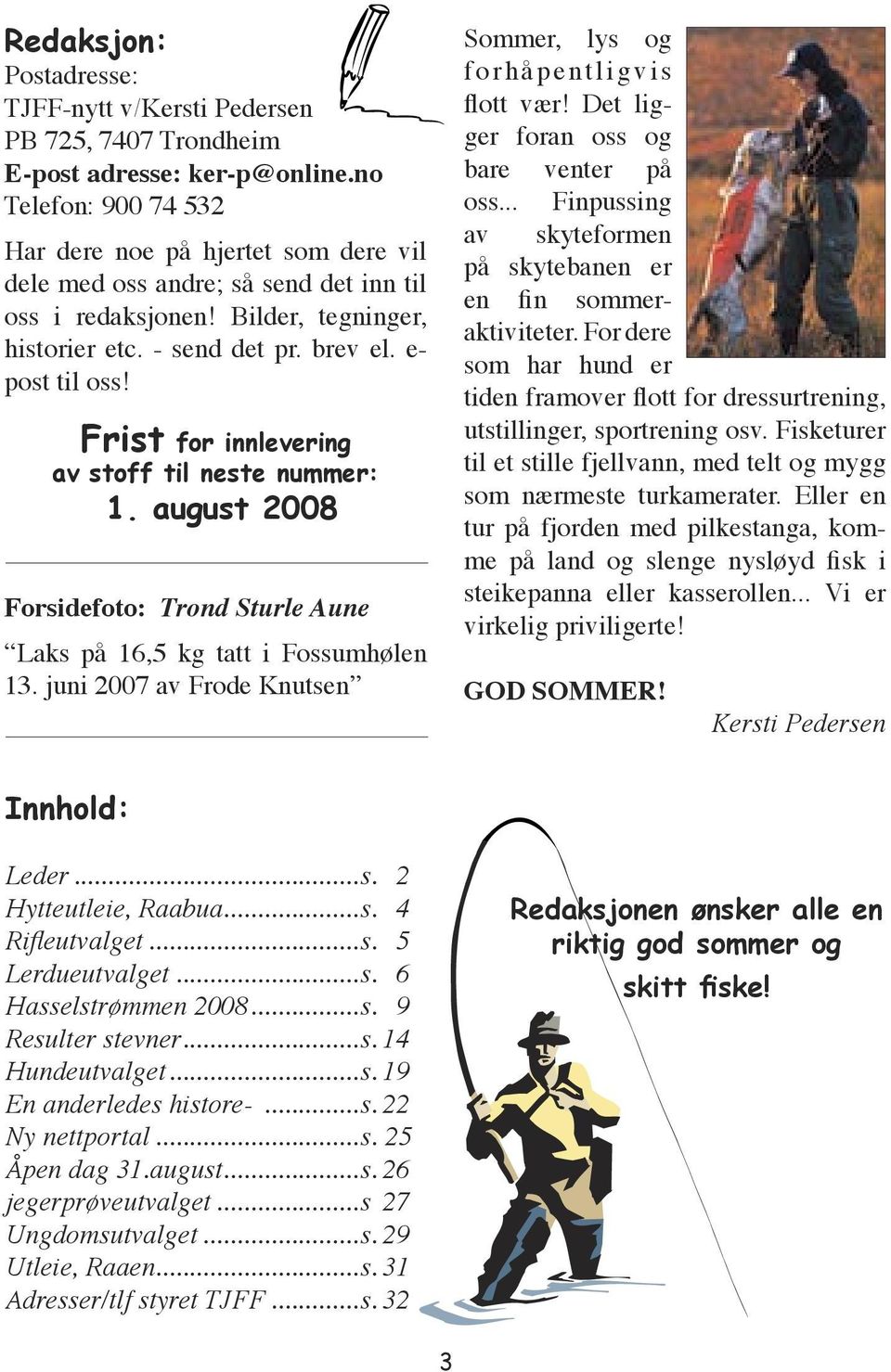 Frist for innlevering av stoff til neste nummer: 1. august 2008 Forsidefoto: Trond Sturle Aune Laks på 16,5 kg tatt i Fossumhølen 13.