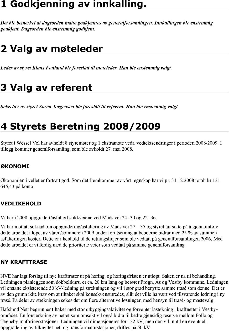 Han ble enstemmig valgt. 4 Styrets Beretning 2008/2009 Styret i Wessel Vel har avholdt 8 styremøter og 1 ekstramøte vedr. vedtektsendringer i perioden 2008/2009.