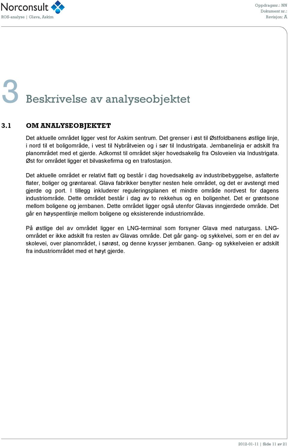 Adkomst til området skjer hovedsakelig fra Osloveien via Industrigata. Øst for området ligger et bilvaskefirma og en trafostasjon.