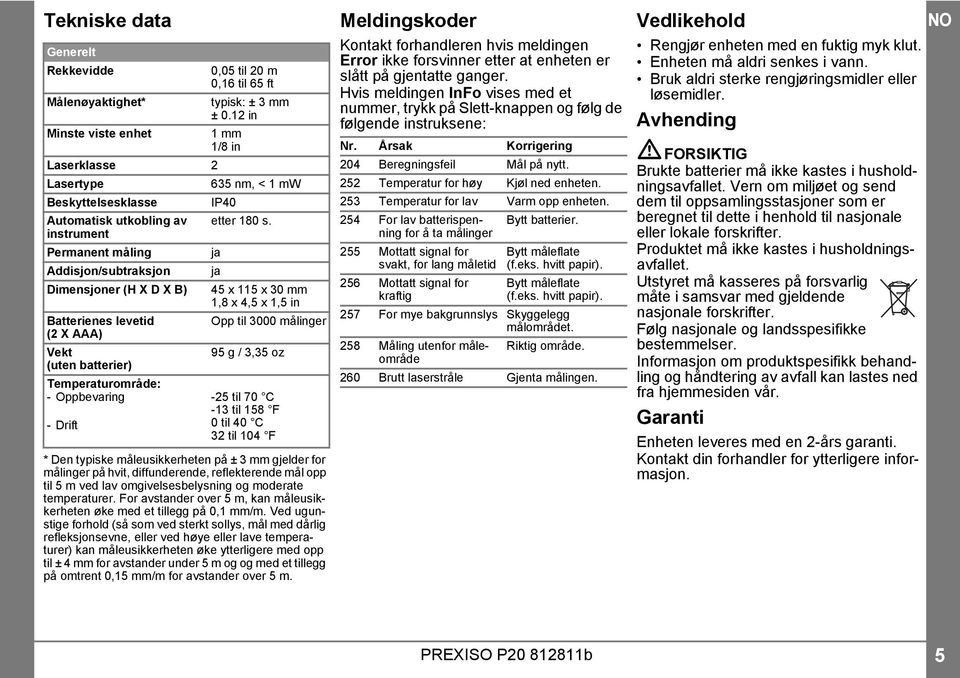 instrument Permanent måling ja Addisjon/subtraksjon ja Dimensjoner (H X D X B) 45 x 115 x 30 mm 1,8 x 4,5 x 1,5 in Batterienes levetid Opp til 3000 målinger ( X AAA) Vekt 95 g / 3,35 oz (uten