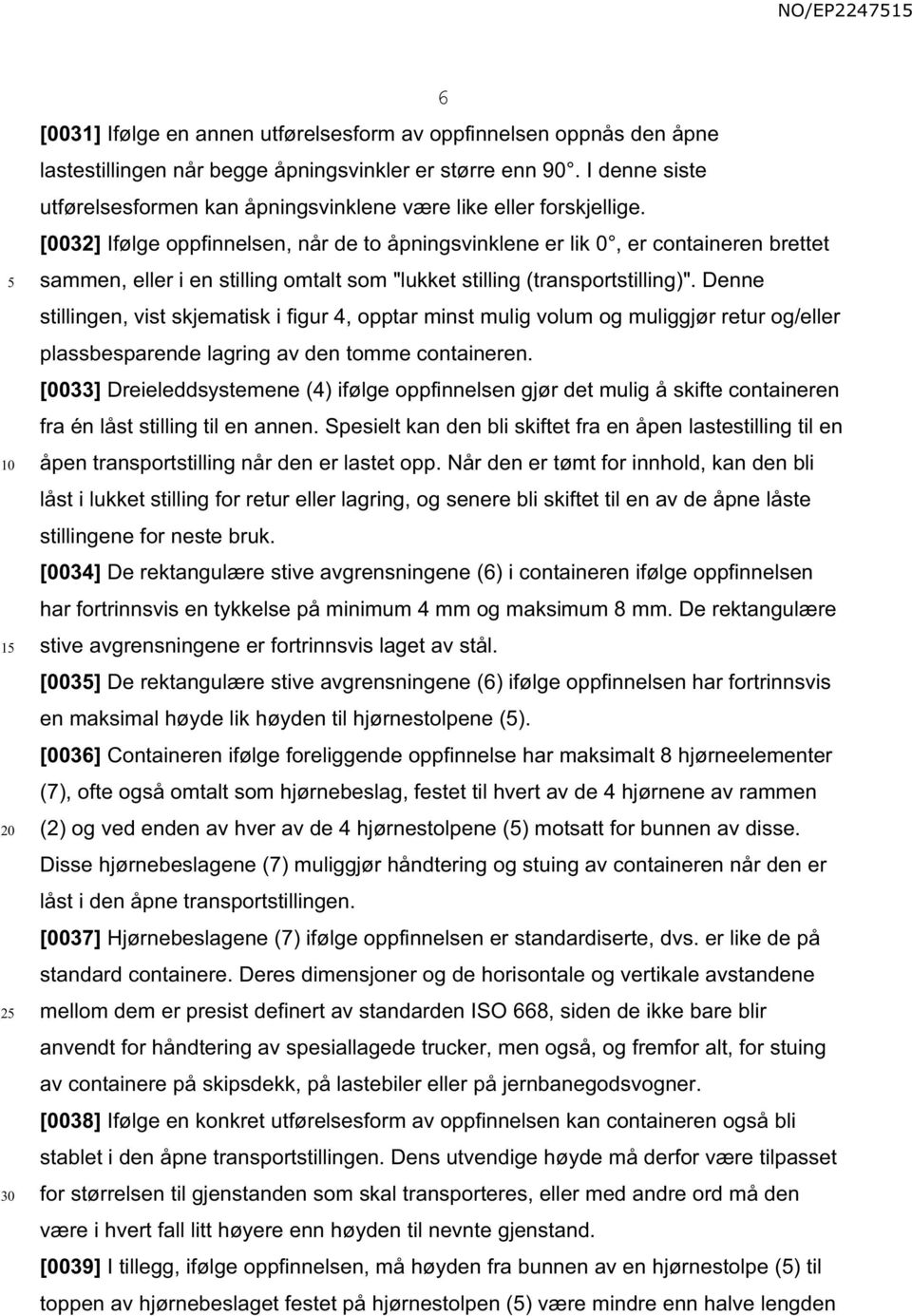 [0032] Ifølge oppfinnelsen, når de to åpningsvinklene er lik 0, er containeren brettet sammen, eller i en stilling omtalt som "lukket stilling (transportstilling)".