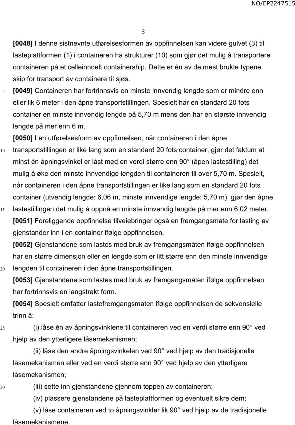 [0049] Containeren har fortrinnsvis en minste innvendig lengde som er mindre enn eller lik 6 meter i den åpne transportstillingen.