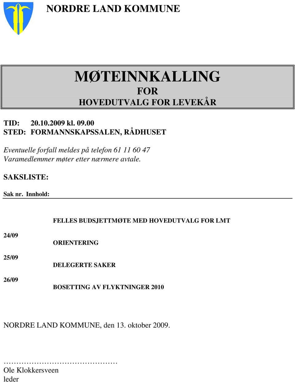 Varamedlemmer møter etter nærmere avtale. SAKSLISTE: Sak nr.