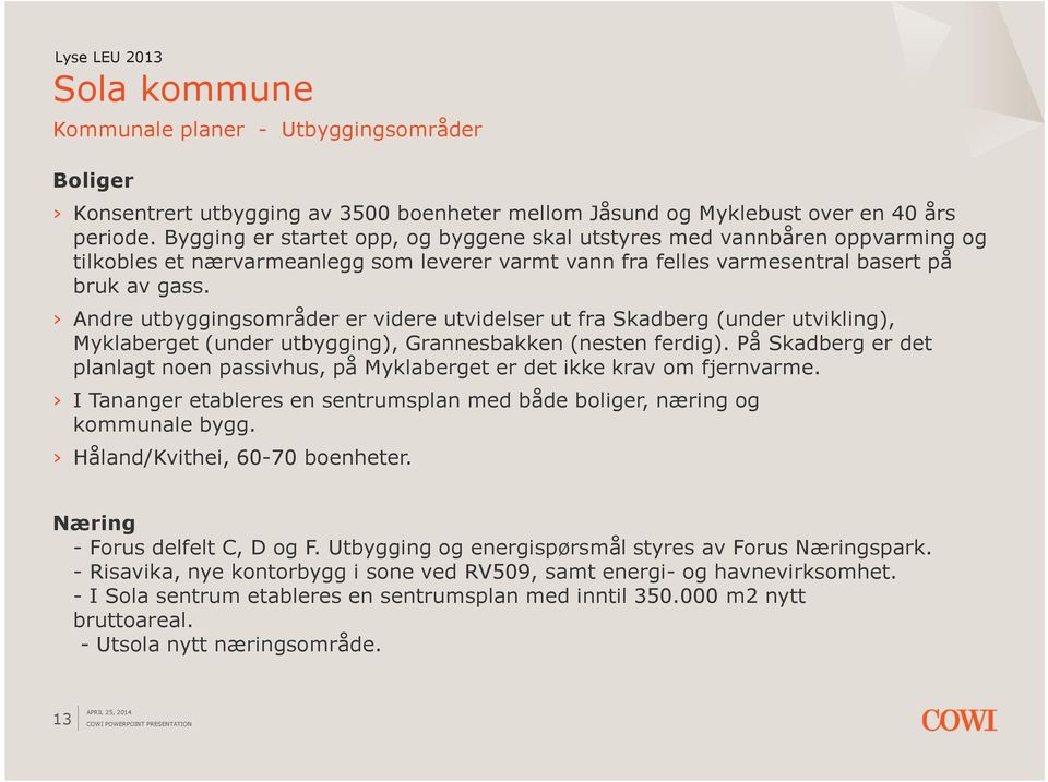 Andre utbyggingsområder er videre utvidelser ut fra Skadberg (under utvikling), Myklaberget (under utbygging), Grannesbakken (nesten ferdig).