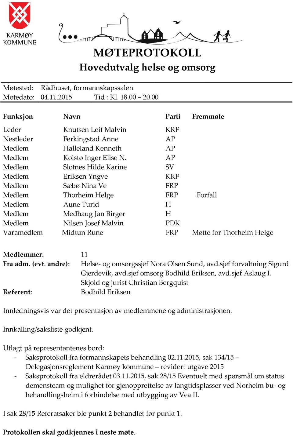 AP Medlem Slotnes Hilde Karine SV Medlem Eriksen Yngve KRF Medlem Sæbø Nina Ve FRP Medlem Thorheim Helge FRP Forfall Medlem Aune Turid H Medlem Medhaug Jan Birger H Medlem Nilsen Josef Malvin PDK