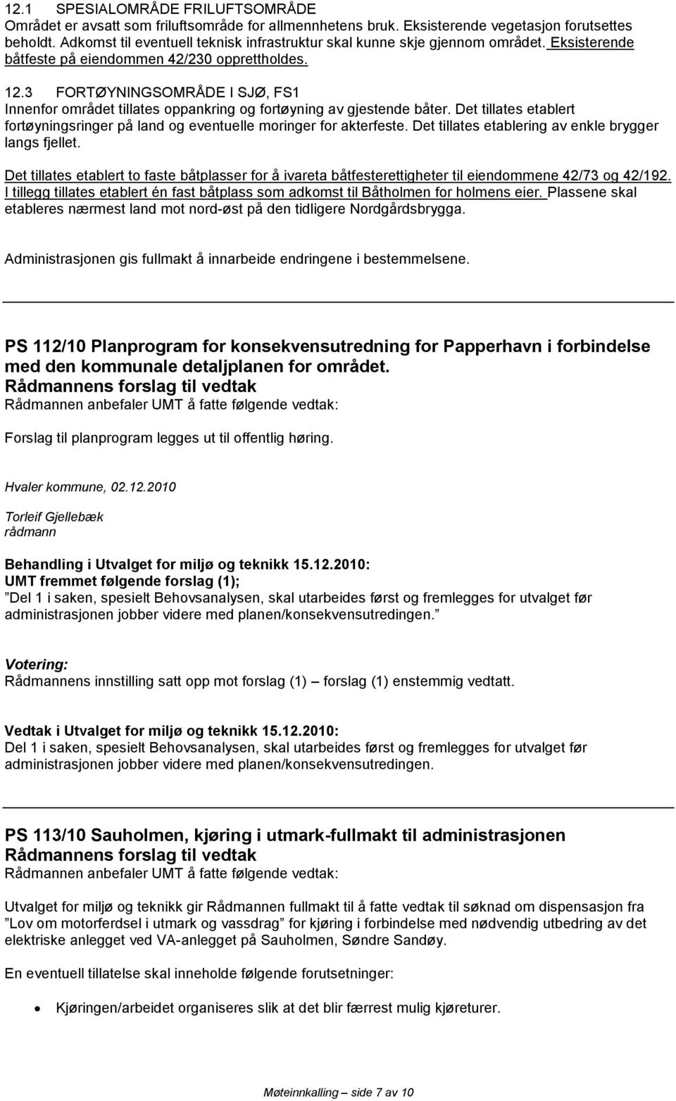 3 FORTØYNINGSOMRÅDE I SJØ, FS1 Innenfor området tillates oppankring og fortøyning av gjestende båter. Det tillates etablert fortøyningsringer på land og eventuelle moringer for akterfeste.