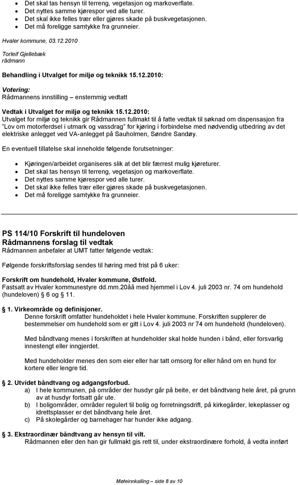 2010 Rådmannens innstilling enstemmig vedtatt Utvalget for miljø og teknikk gir Rådmannen fullmakt til å fatte vedtak til søknad om dispensasjon fra Lov om motorferdsel i utmark og vassdrag for