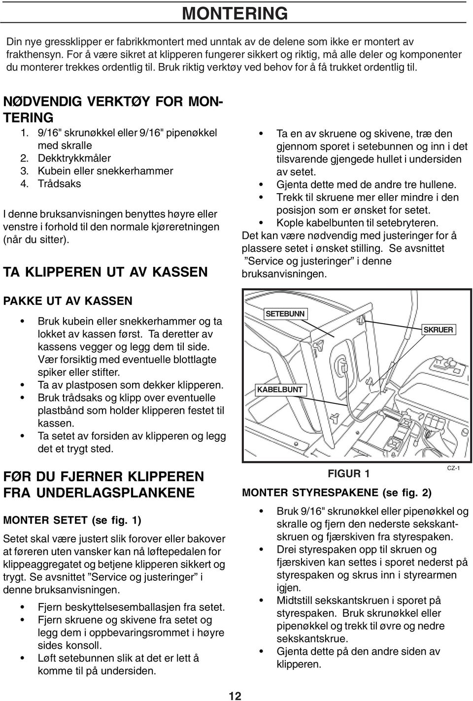 NØDVENDIG VERKTØY FOR MON- TERING 1. 9/16" skrunøkkel eller 9/16" pipenøkkel med skralle 2. Dekktrykkmåler 3. Kubein eller snekkerhammer 4.