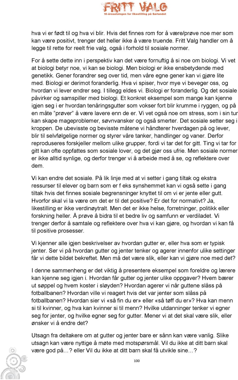 Vi vet at biologi betyr noe, vi kan se biologi. Men biologi er ikke ensbetydende med genetikk. Gener forandrer seg over tid, men våre egne gener kan vi gjøre lite med. Biologi er derimot foranderlig.