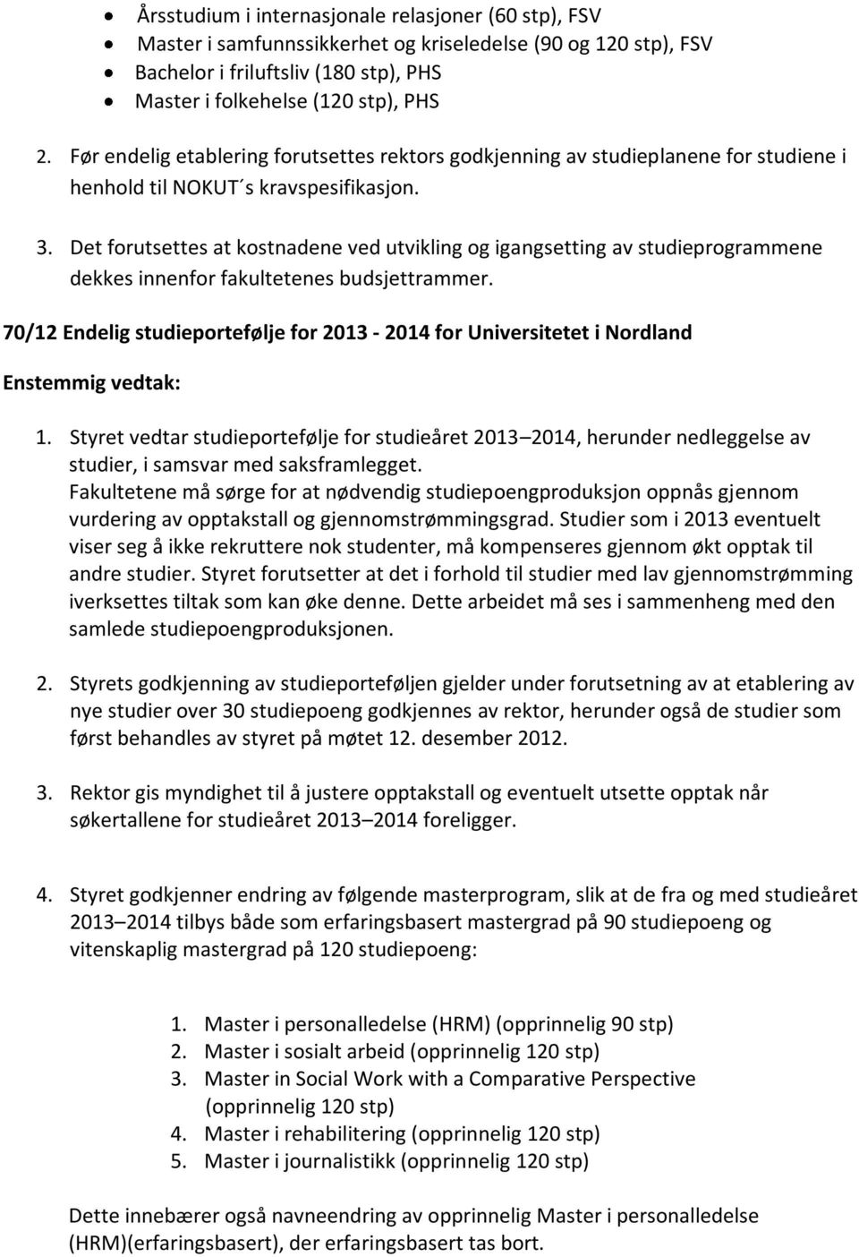 Det forutsettes at kostnadene ved utvikling og igangsetting av studieprogrammene dekkes innenfor fakultetenes budsjettrammer.