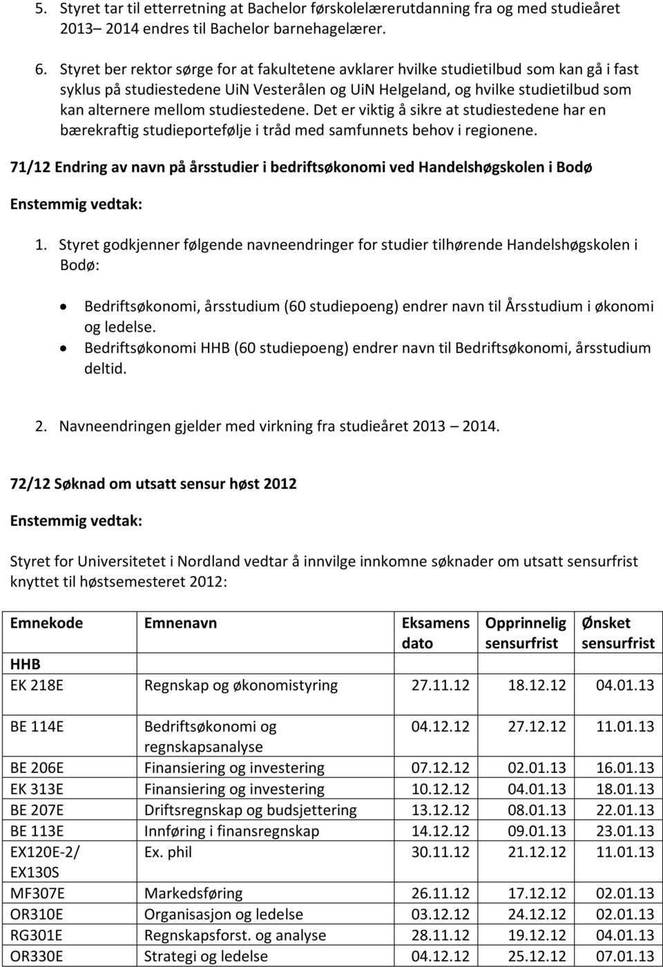 studiestedene. Det er viktig å sikre at studiestedene har en bærekraftig studieportefølje i tråd med samfunnets behov i regionene.