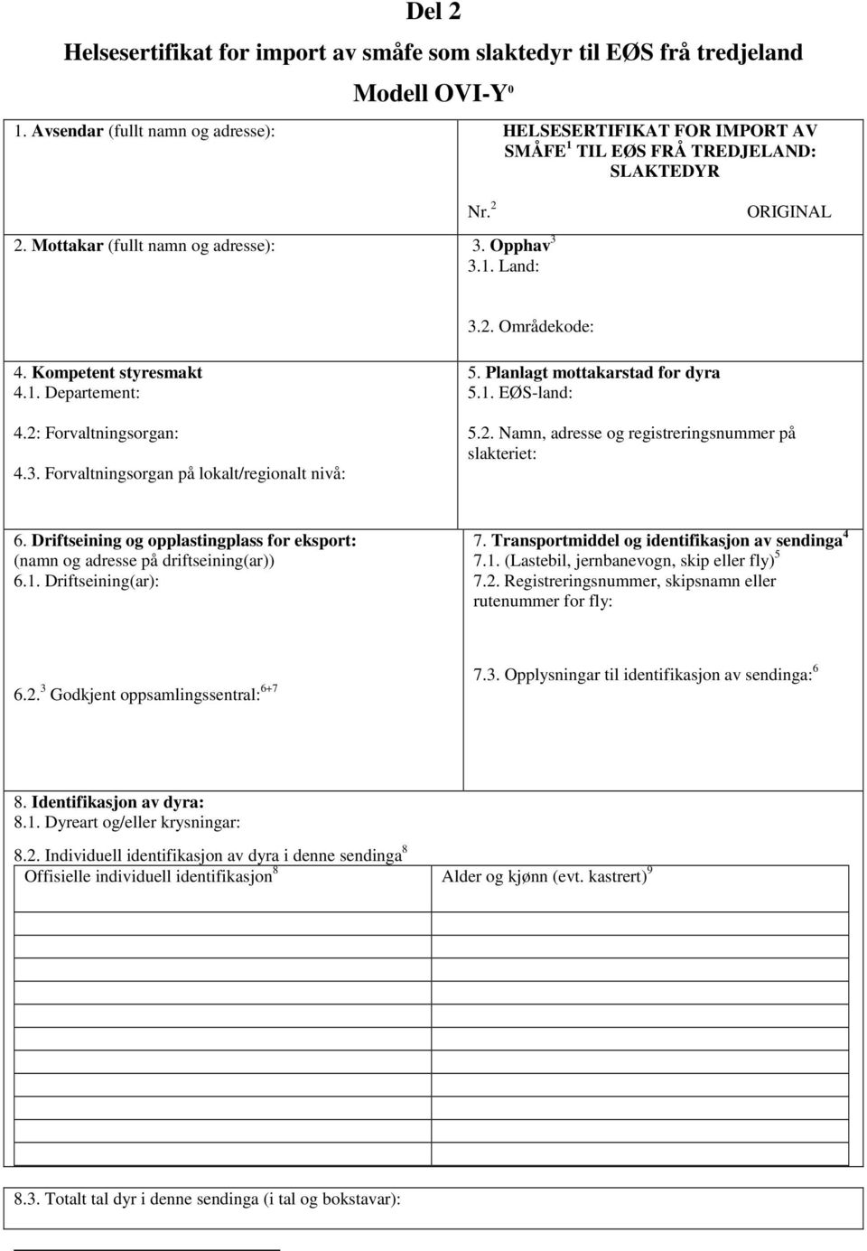 Kompetent styresmakt 4.1. Departement: 4.2: Forvaltningsorgan: 4.3. Forvaltningsorgan på lokalt/regionalt nivå: 5. Planlagt mottakarstad for dyra 5.1. EØS-land: 5.2. Namn, adresse og registreringsnummer på slakteriet: 6.