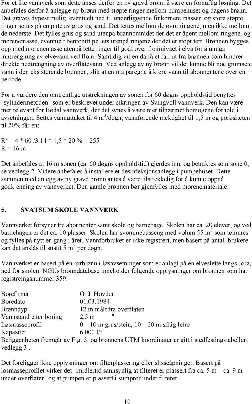 Det fylles grus og sand utenpå brønnområdet der det er åpent mellom ringene, og morenemasse, eventuelt bentonitt pellets utenpå ringene der det er støpt tett.