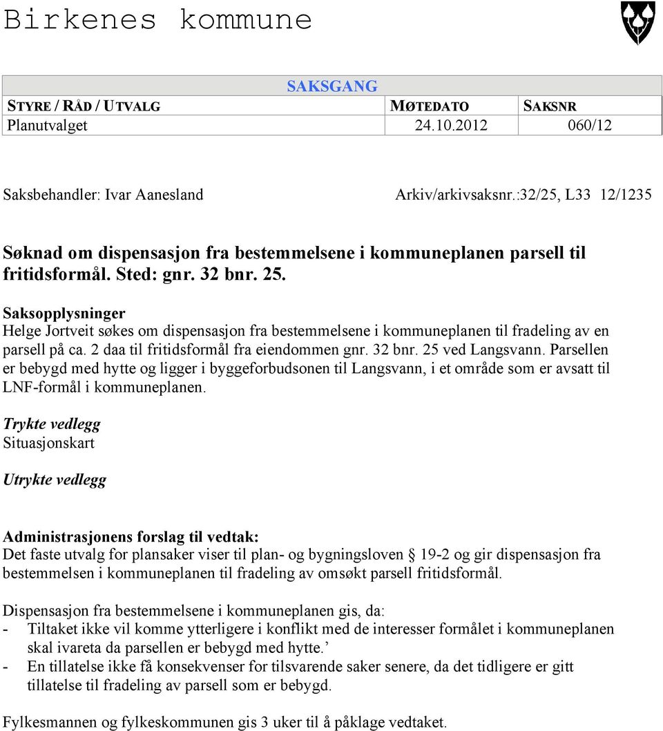 Saksopplysninger Helge Jortveit søkes om dispensasjon fra bestemmelsene i kommuneplanen til fradeling av en parsell på ca. 2 daa til fritidsformål fra eiendommen gnr. 32 bnr. 25 ved Langsvann.